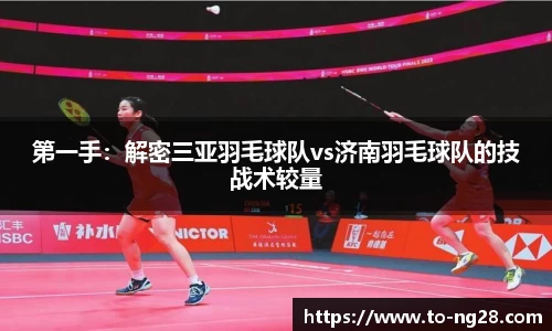 第一手：解密三亚羽毛球队vs济南羽毛球队的技战术较量