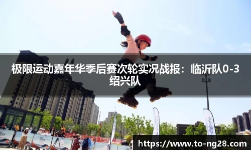 极限运动嘉年华季后赛次轮实况战报：临沂队0-3绍兴队