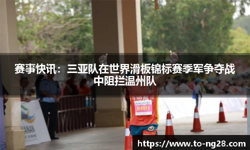 赛事快讯：三亚队在世界滑板锦标赛季军争夺战中阻拦温州队