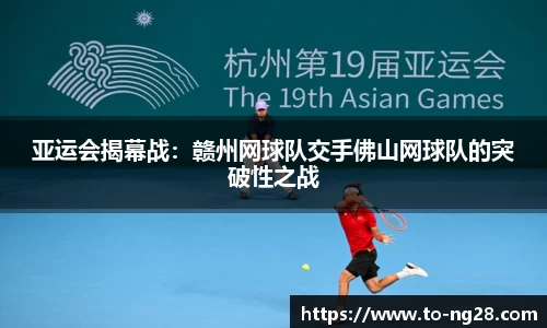 亚运会揭幕战：赣州网球队交手佛山网球队的突破性之战