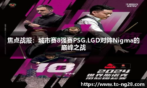 焦点战报：城市赛8强赛PSG.LGD对阵Nigma的巅峰之战
