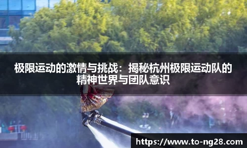 极限运动的激情与挑战：揭秘杭州极限运动队的精神世界与团队意识