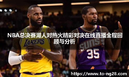 NBA总决赛湖人对热火精彩对决在线直播全程回顾与分析