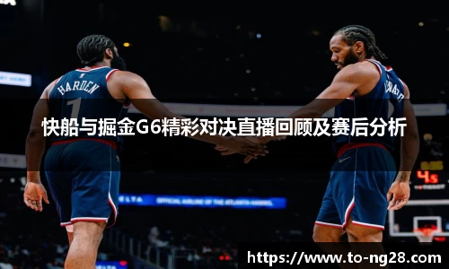 快船与掘金G6精彩对决直播回顾及赛后分析