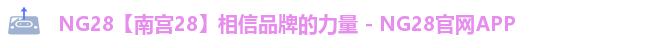 NG28【南宫28】相信品牌的力量 - NG28官网APP